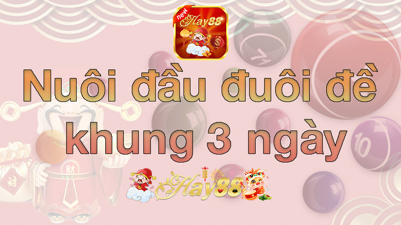 Nuôi đầu đuôi khung 3 ngày - Bí quyết chinh phục giải đặc biệt